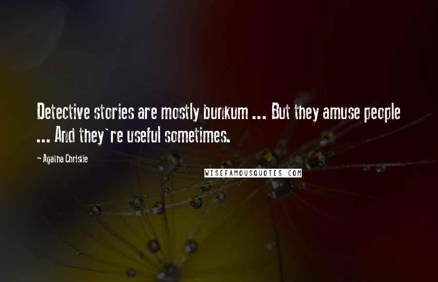 Agatha Christie Quotes: Detective stories are mostly bunkum ... But they amuse people ... And they're useful sometimes.