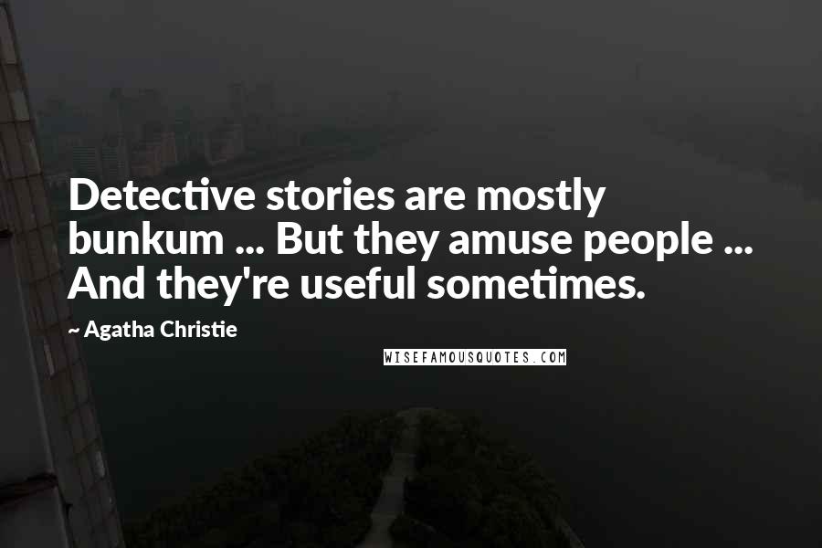 Agatha Christie Quotes: Detective stories are mostly bunkum ... But they amuse people ... And they're useful sometimes.