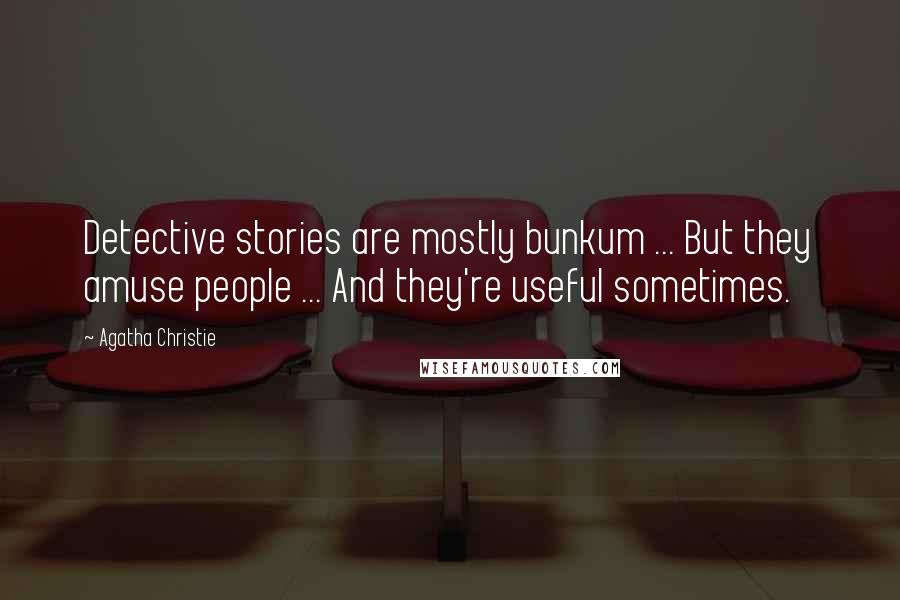 Agatha Christie Quotes: Detective stories are mostly bunkum ... But they amuse people ... And they're useful sometimes.