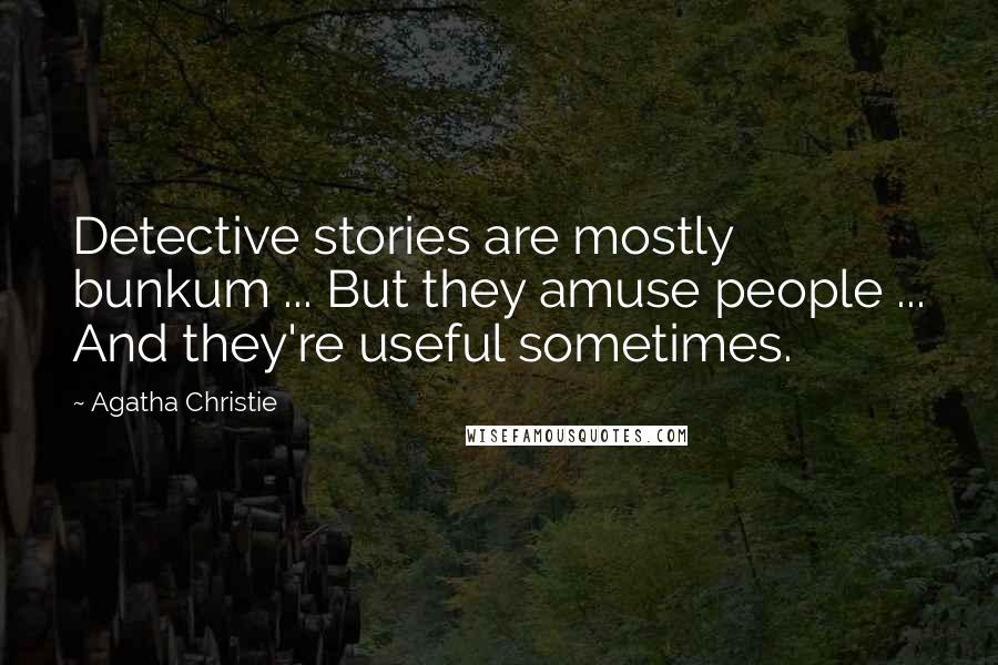 Agatha Christie Quotes: Detective stories are mostly bunkum ... But they amuse people ... And they're useful sometimes.