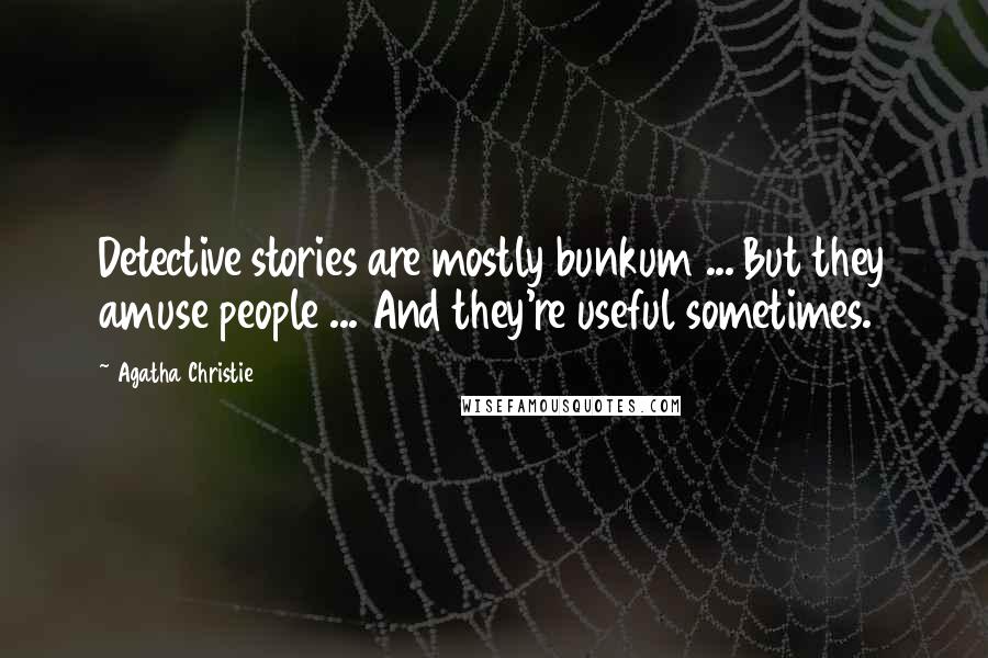 Agatha Christie Quotes: Detective stories are mostly bunkum ... But they amuse people ... And they're useful sometimes.