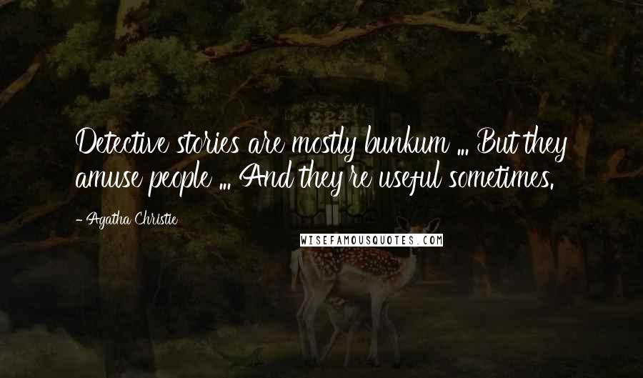 Agatha Christie Quotes: Detective stories are mostly bunkum ... But they amuse people ... And they're useful sometimes.