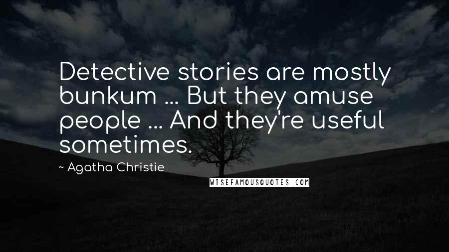 Agatha Christie Quotes: Detective stories are mostly bunkum ... But they amuse people ... And they're useful sometimes.