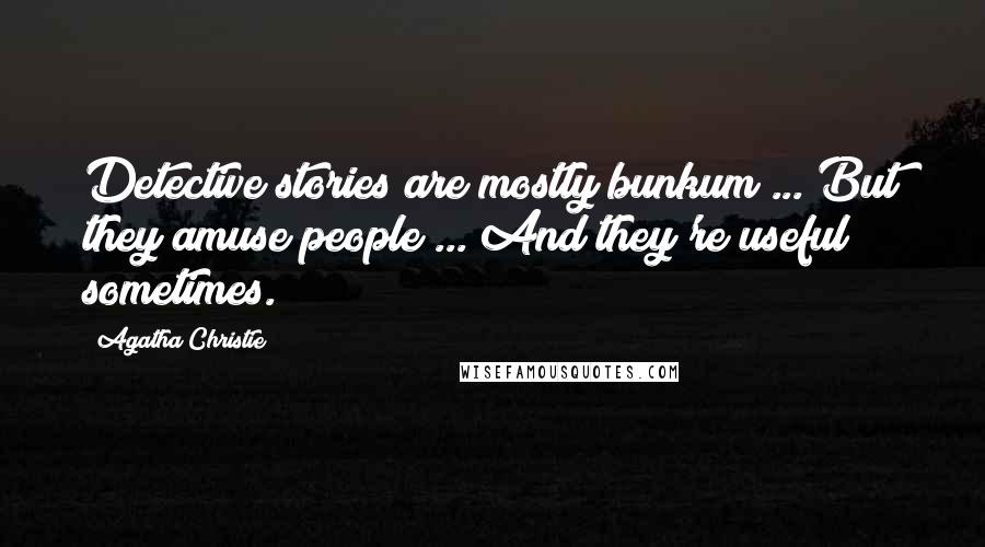 Agatha Christie Quotes: Detective stories are mostly bunkum ... But they amuse people ... And they're useful sometimes.