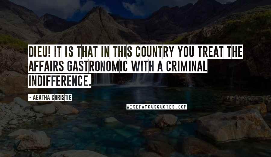 Agatha Christie Quotes: Dieu! It is that in this country you treat the affairs gastronomic with a criminal indifference.