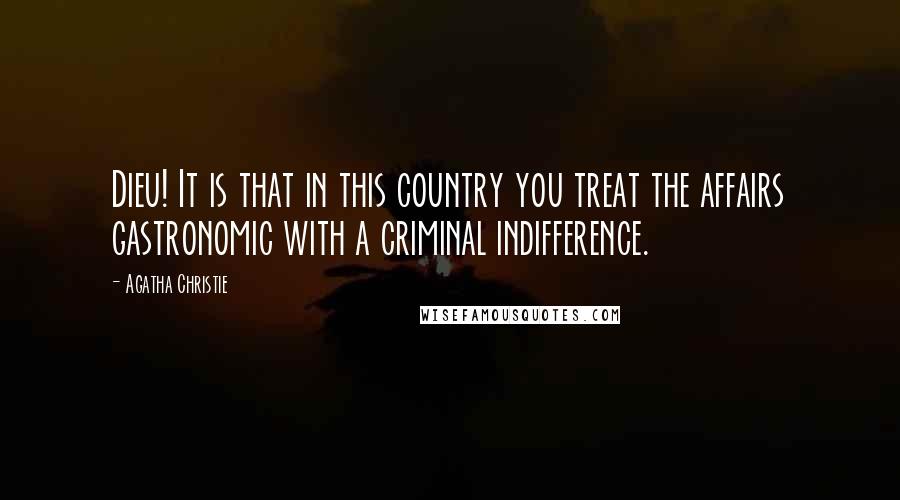 Agatha Christie Quotes: Dieu! It is that in this country you treat the affairs gastronomic with a criminal indifference.