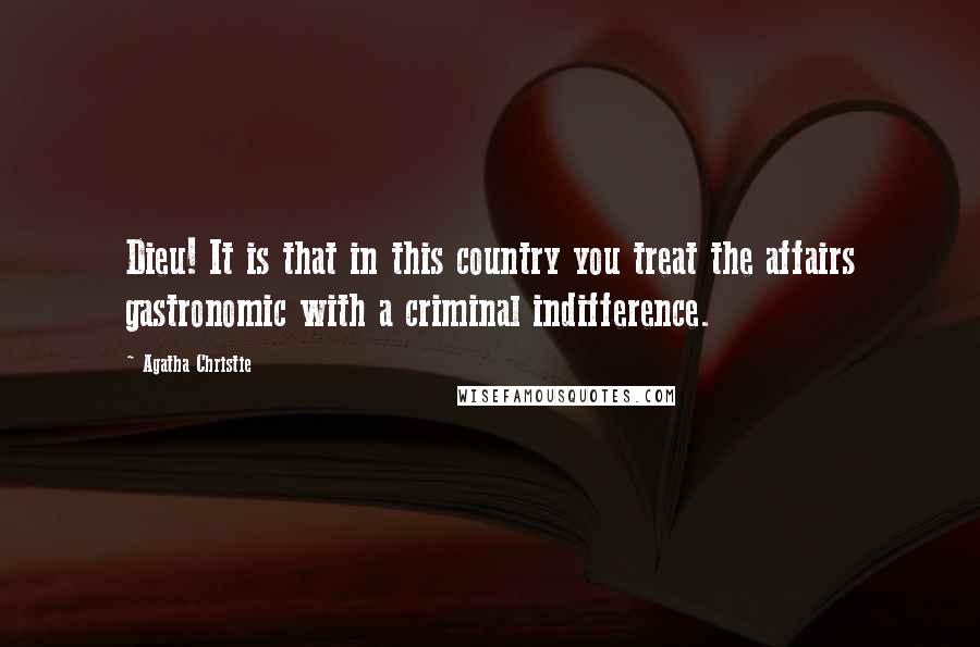 Agatha Christie Quotes: Dieu! It is that in this country you treat the affairs gastronomic with a criminal indifference.