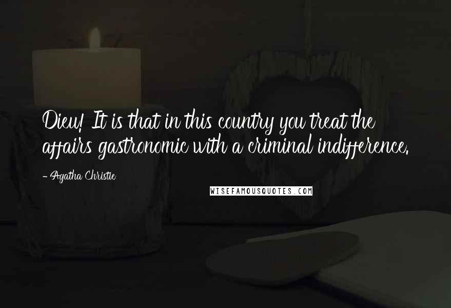 Agatha Christie Quotes: Dieu! It is that in this country you treat the affairs gastronomic with a criminal indifference.