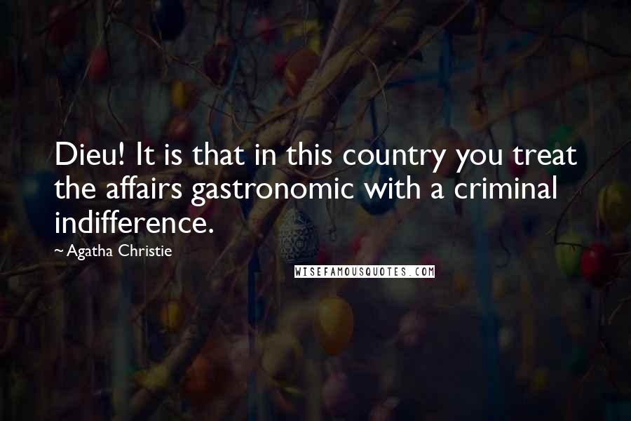 Agatha Christie Quotes: Dieu! It is that in this country you treat the affairs gastronomic with a criminal indifference.