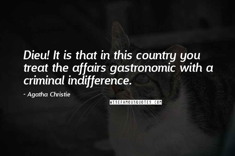 Agatha Christie Quotes: Dieu! It is that in this country you treat the affairs gastronomic with a criminal indifference.