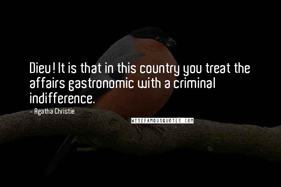 Agatha Christie Quotes: Dieu! It is that in this country you treat the affairs gastronomic with a criminal indifference.