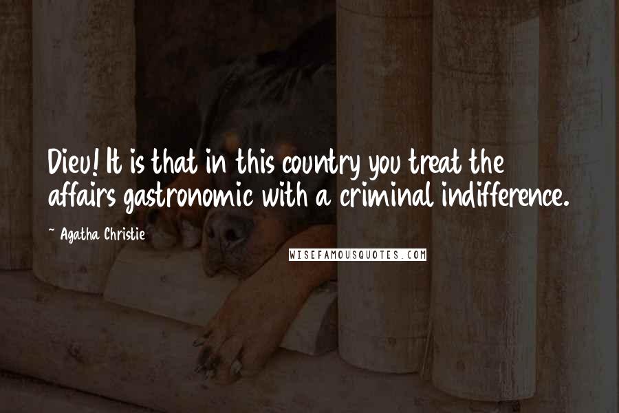 Agatha Christie Quotes: Dieu! It is that in this country you treat the affairs gastronomic with a criminal indifference.