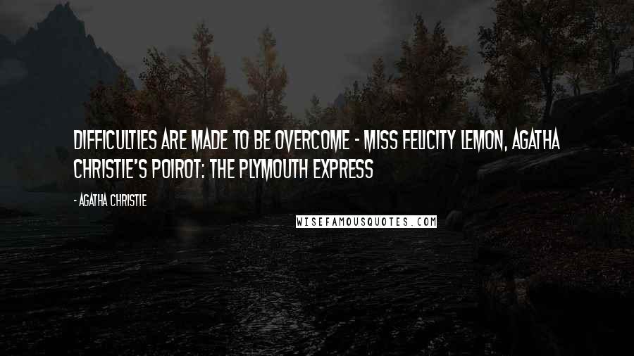 Agatha Christie Quotes: Difficulties are made to be overcome ~ Miss Felicity Lemon, Agatha Christie's Poirot: The Plymouth Express