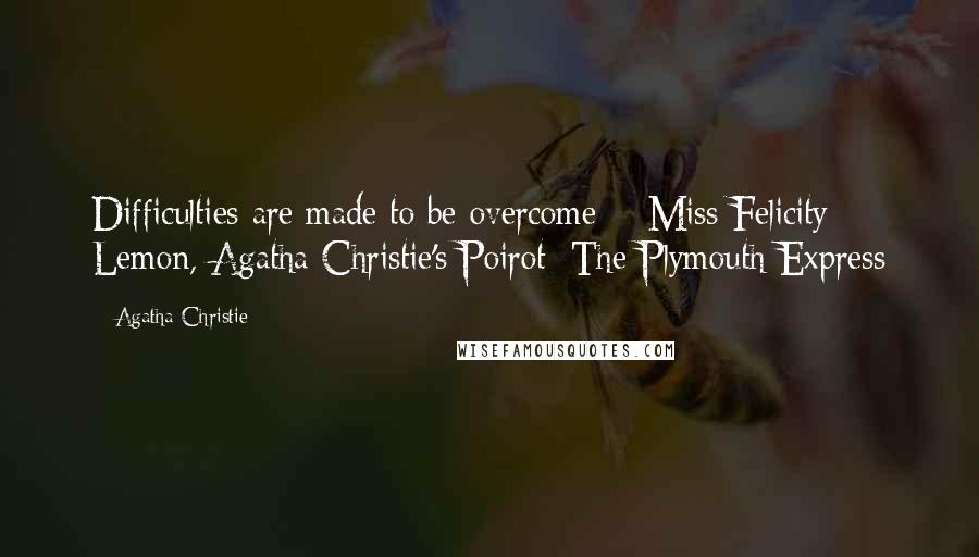 Agatha Christie Quotes: Difficulties are made to be overcome ~ Miss Felicity Lemon, Agatha Christie's Poirot: The Plymouth Express