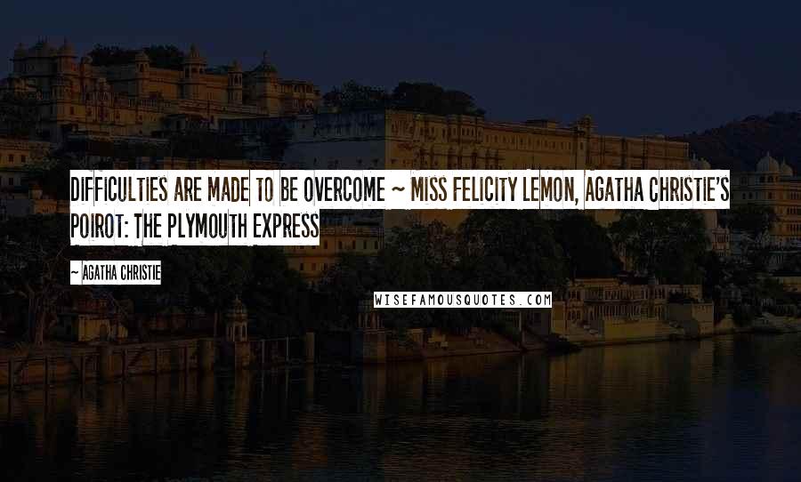 Agatha Christie Quotes: Difficulties are made to be overcome ~ Miss Felicity Lemon, Agatha Christie's Poirot: The Plymouth Express