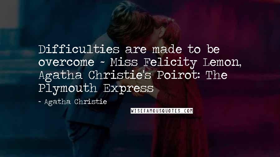 Agatha Christie Quotes: Difficulties are made to be overcome ~ Miss Felicity Lemon, Agatha Christie's Poirot: The Plymouth Express