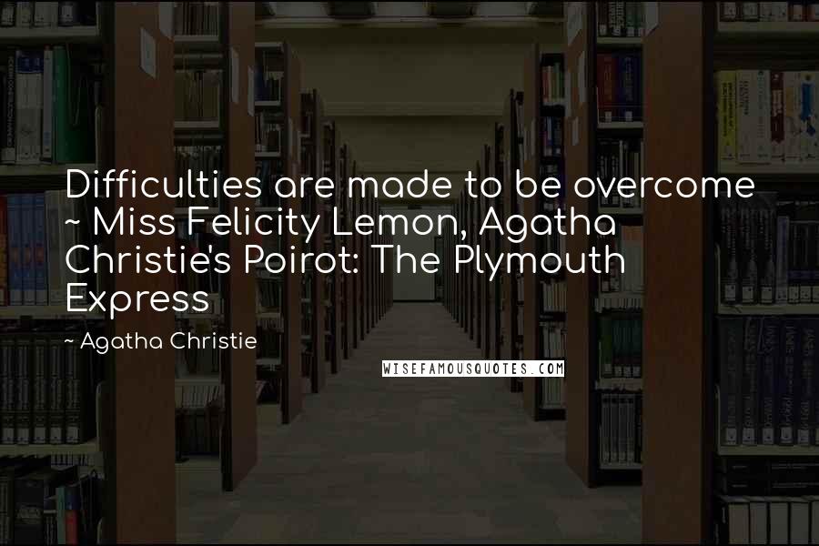Agatha Christie Quotes: Difficulties are made to be overcome ~ Miss Felicity Lemon, Agatha Christie's Poirot: The Plymouth Express