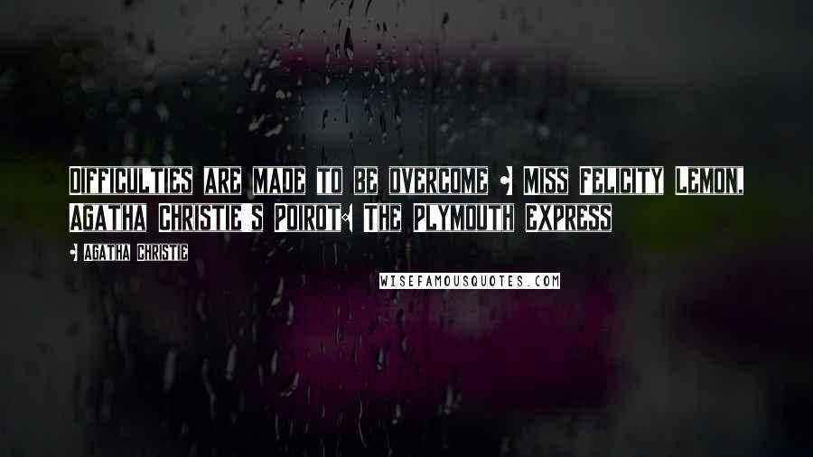 Agatha Christie Quotes: Difficulties are made to be overcome ~ Miss Felicity Lemon, Agatha Christie's Poirot: The Plymouth Express