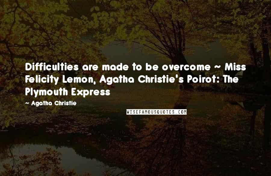 Agatha Christie Quotes: Difficulties are made to be overcome ~ Miss Felicity Lemon, Agatha Christie's Poirot: The Plymouth Express