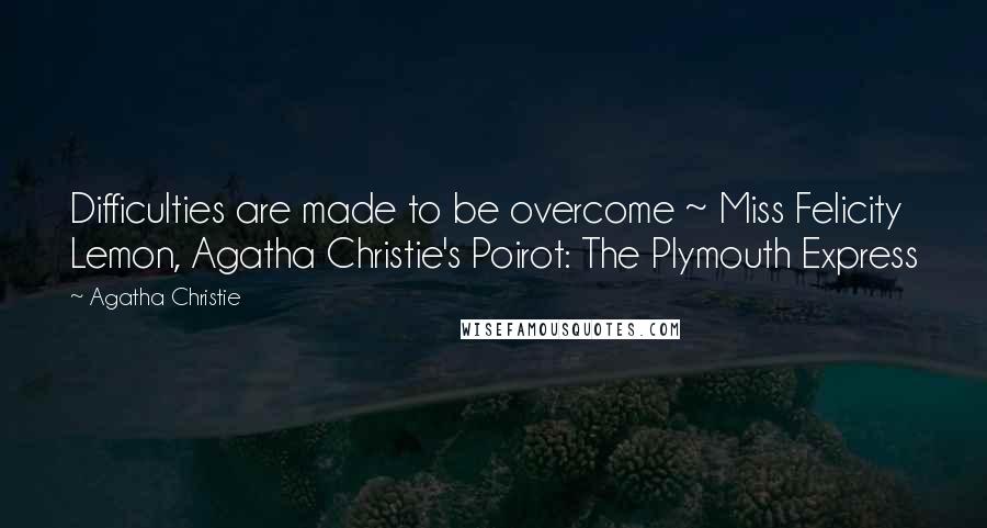 Agatha Christie Quotes: Difficulties are made to be overcome ~ Miss Felicity Lemon, Agatha Christie's Poirot: The Plymouth Express