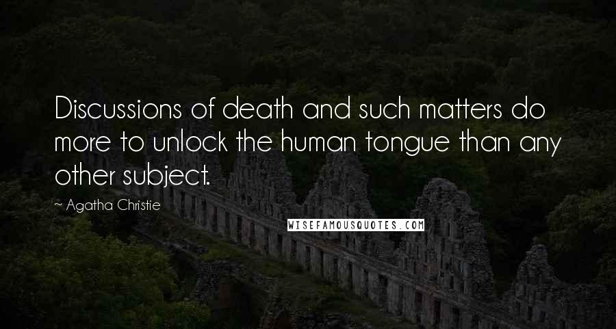 Agatha Christie Quotes: Discussions of death and such matters do more to unlock the human tongue than any other subject.