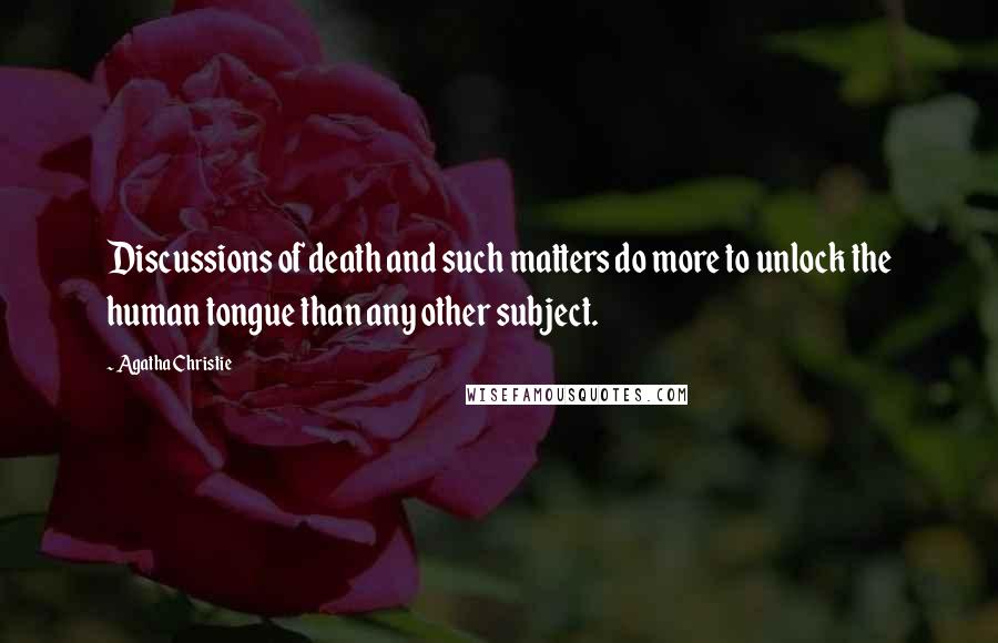 Agatha Christie Quotes: Discussions of death and such matters do more to unlock the human tongue than any other subject.