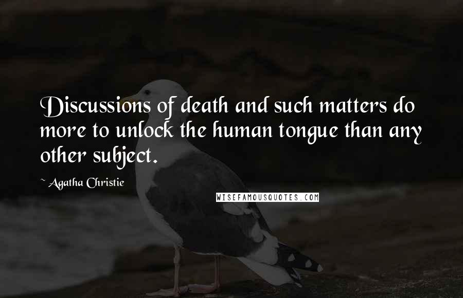 Agatha Christie Quotes: Discussions of death and such matters do more to unlock the human tongue than any other subject.