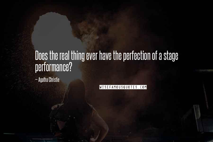 Agatha Christie Quotes: Does the real thing ever have the perfection of a stage performance?