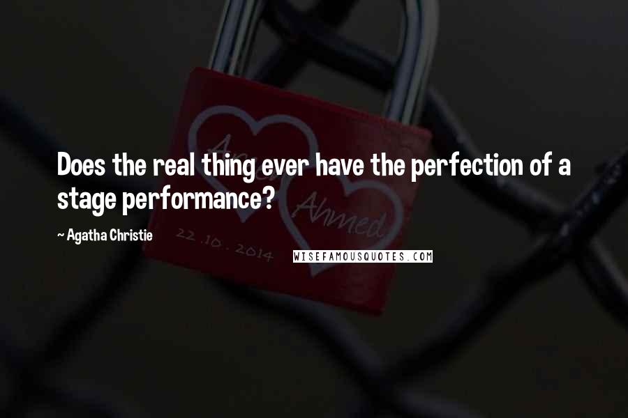 Agatha Christie Quotes: Does the real thing ever have the perfection of a stage performance?