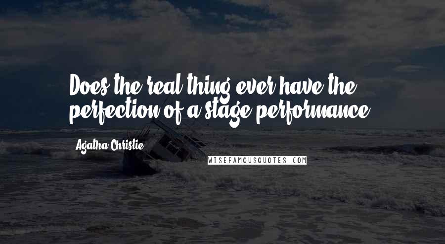 Agatha Christie Quotes: Does the real thing ever have the perfection of a stage performance?