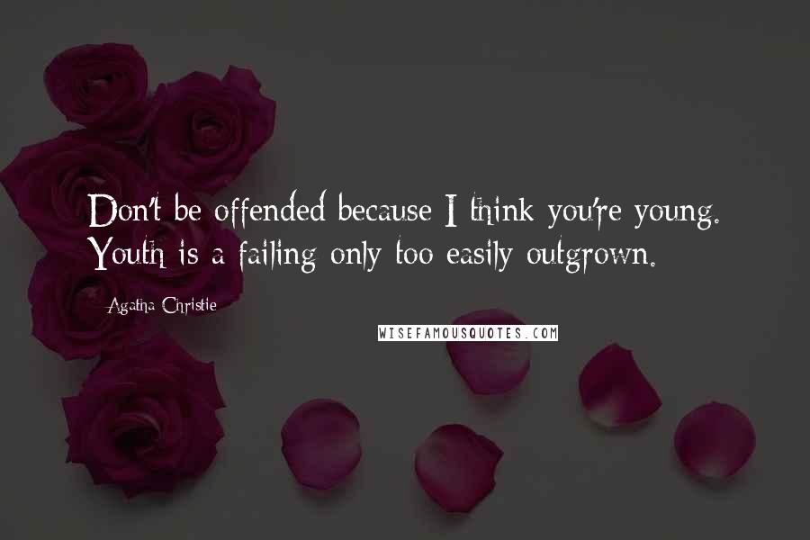 Agatha Christie Quotes: Don't be offended because I think you're young. Youth is a failing only too easily outgrown.