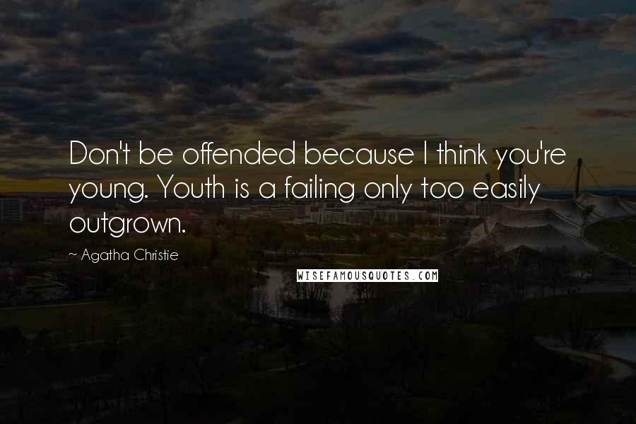 Agatha Christie Quotes: Don't be offended because I think you're young. Youth is a failing only too easily outgrown.