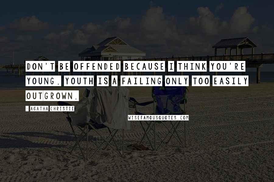 Agatha Christie Quotes: Don't be offended because I think you're young. Youth is a failing only too easily outgrown.