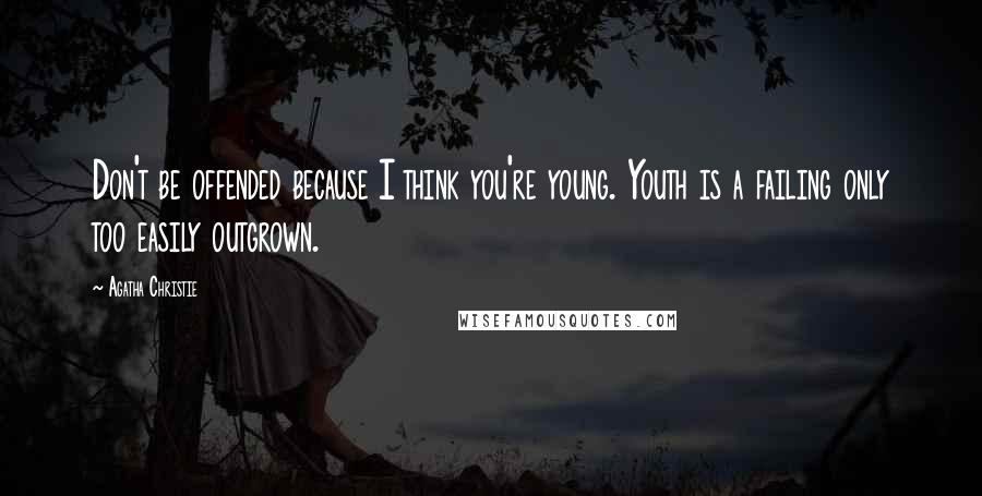 Agatha Christie Quotes: Don't be offended because I think you're young. Youth is a failing only too easily outgrown.