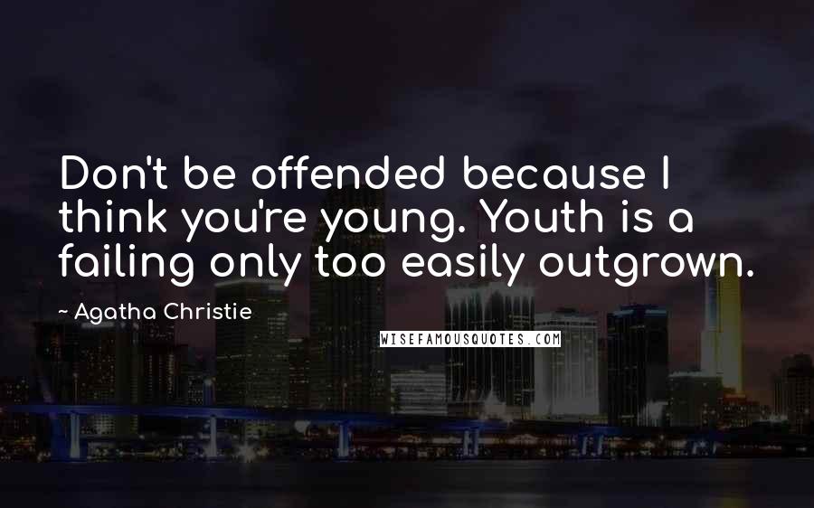 Agatha Christie Quotes: Don't be offended because I think you're young. Youth is a failing only too easily outgrown.