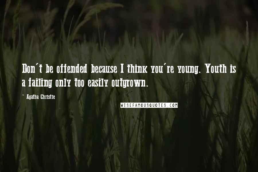 Agatha Christie Quotes: Don't be offended because I think you're young. Youth is a failing only too easily outgrown.