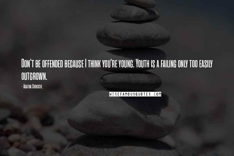 Agatha Christie Quotes: Don't be offended because I think you're young. Youth is a failing only too easily outgrown.