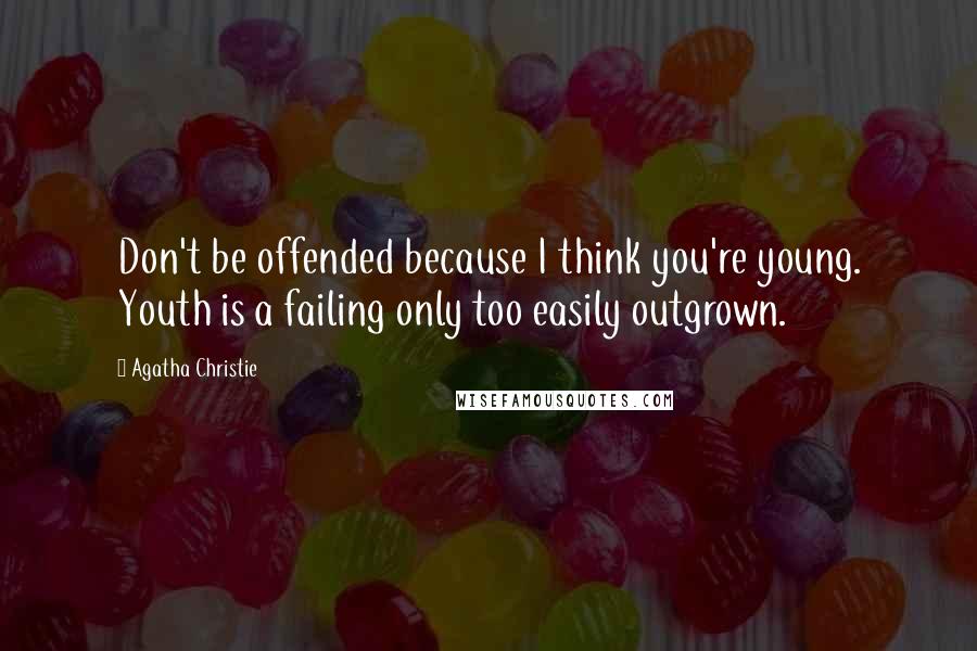 Agatha Christie Quotes: Don't be offended because I think you're young. Youth is a failing only too easily outgrown.