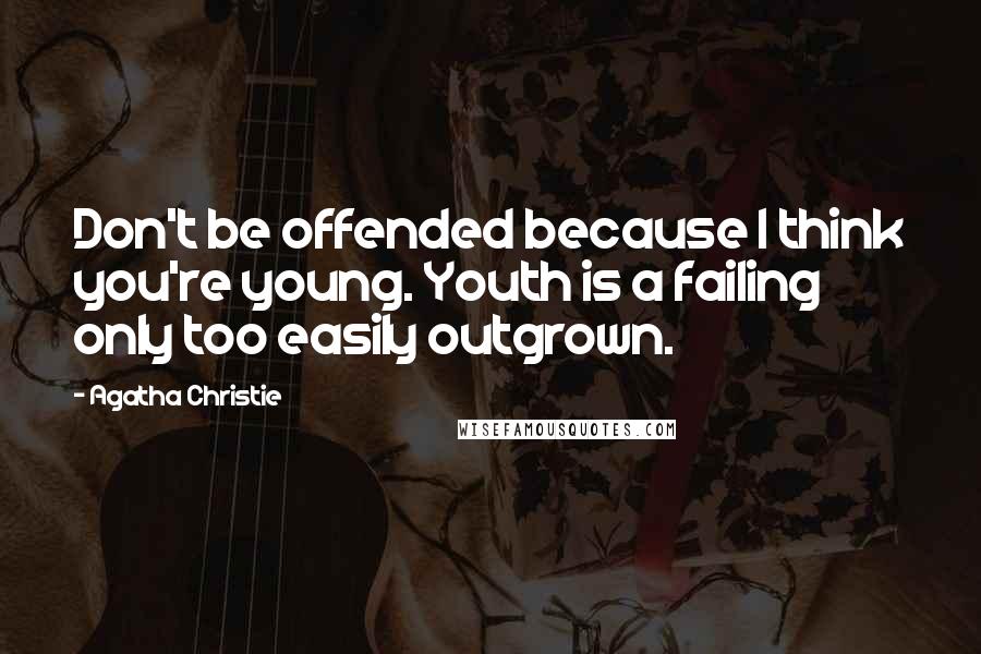 Agatha Christie Quotes: Don't be offended because I think you're young. Youth is a failing only too easily outgrown.