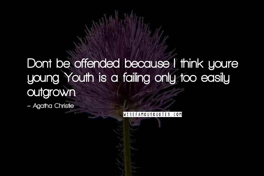 Agatha Christie Quotes: Don't be offended because I think you're young. Youth is a failing only too easily outgrown.