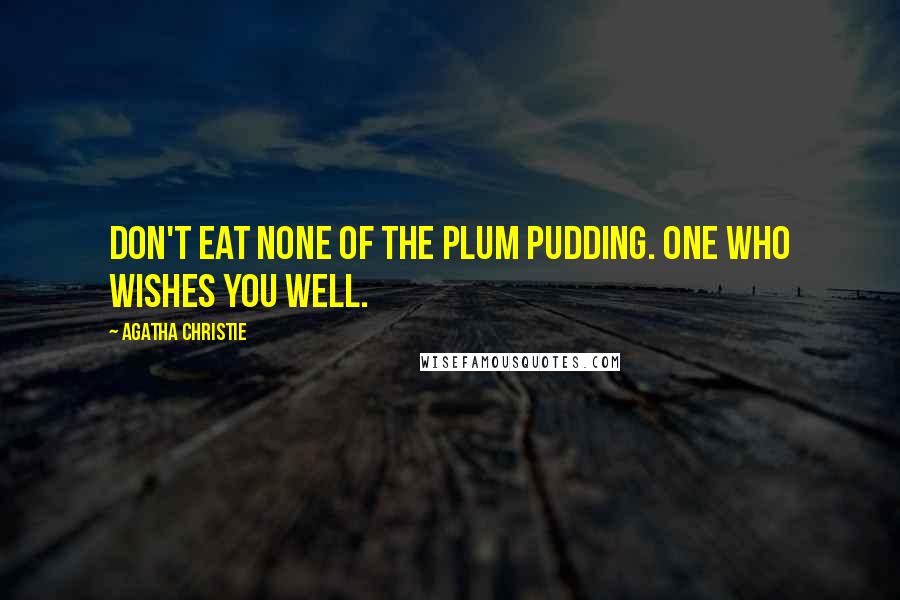 Agatha Christie Quotes: DON'T EAT NONE OF THE PLUM PUDDING. ONE WHO WISHES YOU WELL.