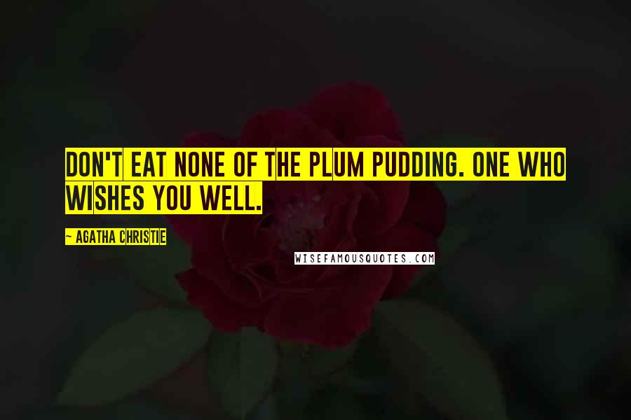 Agatha Christie Quotes: DON'T EAT NONE OF THE PLUM PUDDING. ONE WHO WISHES YOU WELL.