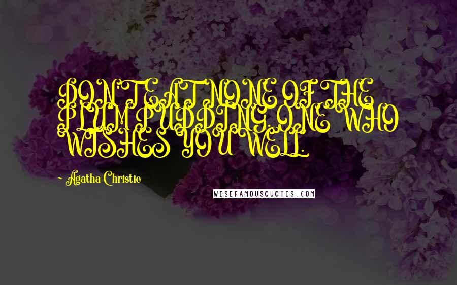 Agatha Christie Quotes: DON'T EAT NONE OF THE PLUM PUDDING. ONE WHO WISHES YOU WELL.