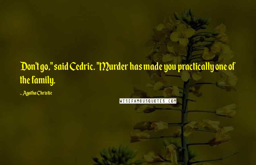 Agatha Christie Quotes: Don't go," said Cedric. "Murder has made you practically one of the family.