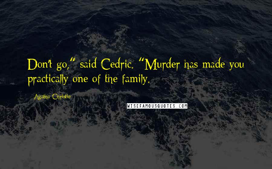 Agatha Christie Quotes: Don't go," said Cedric. "Murder has made you practically one of the family.