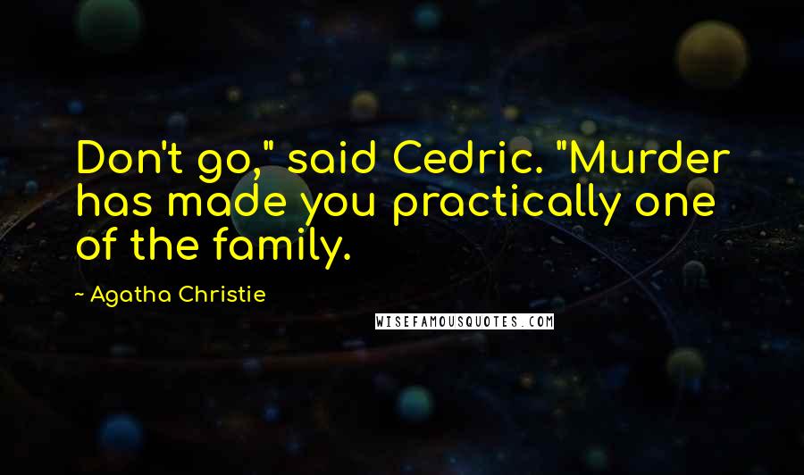 Agatha Christie Quotes: Don't go," said Cedric. "Murder has made you practically one of the family.