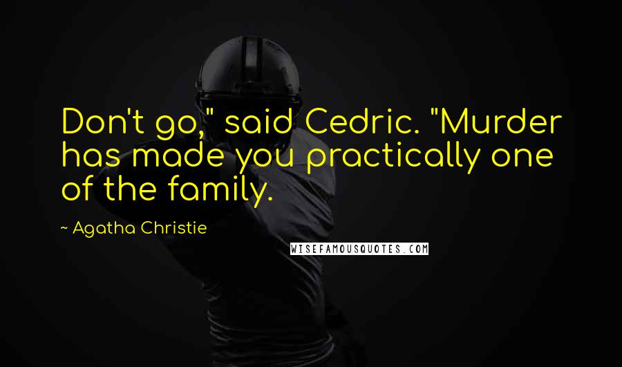 Agatha Christie Quotes: Don't go," said Cedric. "Murder has made you practically one of the family.