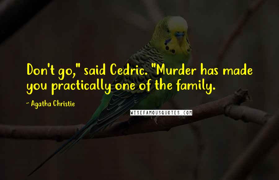 Agatha Christie Quotes: Don't go," said Cedric. "Murder has made you practically one of the family.