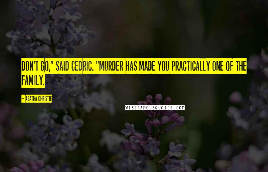 Agatha Christie Quotes: Don't go," said Cedric. "Murder has made you practically one of the family.