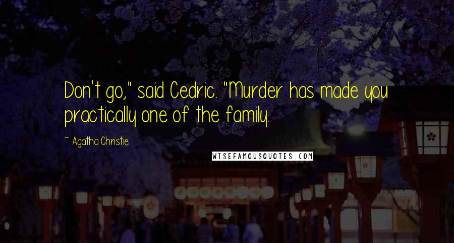 Agatha Christie Quotes: Don't go," said Cedric. "Murder has made you practically one of the family.